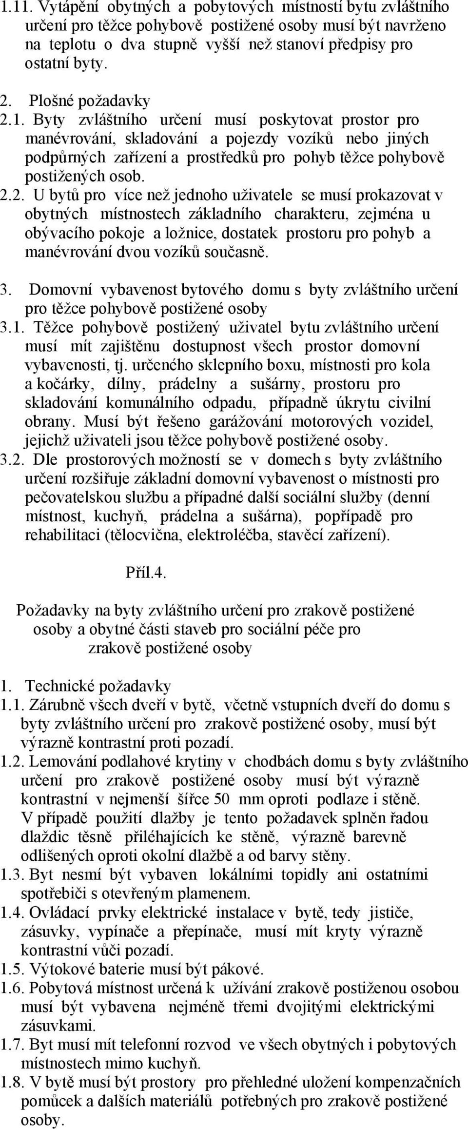 Byty zvláštního určení musí poskytovat prostor pro manévrování, skladování a pojezdy vozíků nebo jiných podpůrných zařízení a prostředků pro pohyb těžce pohybově postižených osob. 2.