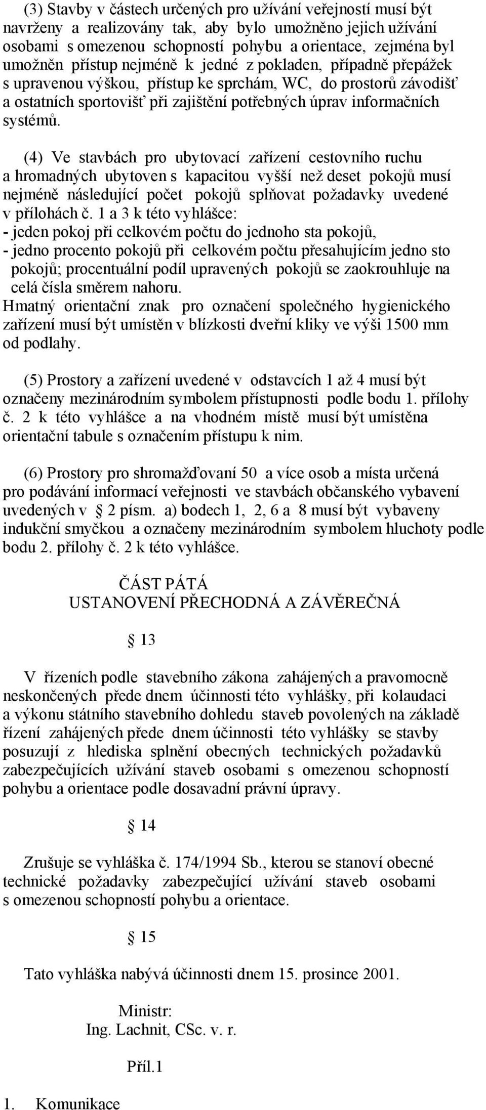 (4) Ve stavbách pro ubytovací zařízení cestovního ruchu a hromadných ubytoven s kapacitou vyšší než deset pokojů musí nejméně následující počet pokojů splňovat požadavky uvedené v přílohách č.