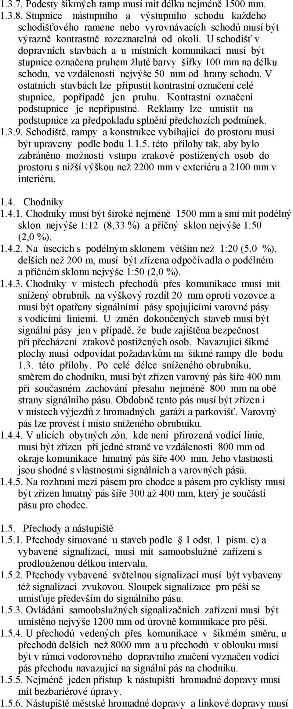 U schodišť v dopravních stavbách a u místních komunikací musí být stupnice označena pruhem žluté barvy šířky 100 mm na délku schodu, ve vzdálenosti nejvýše 50 mm od hrany schodu.