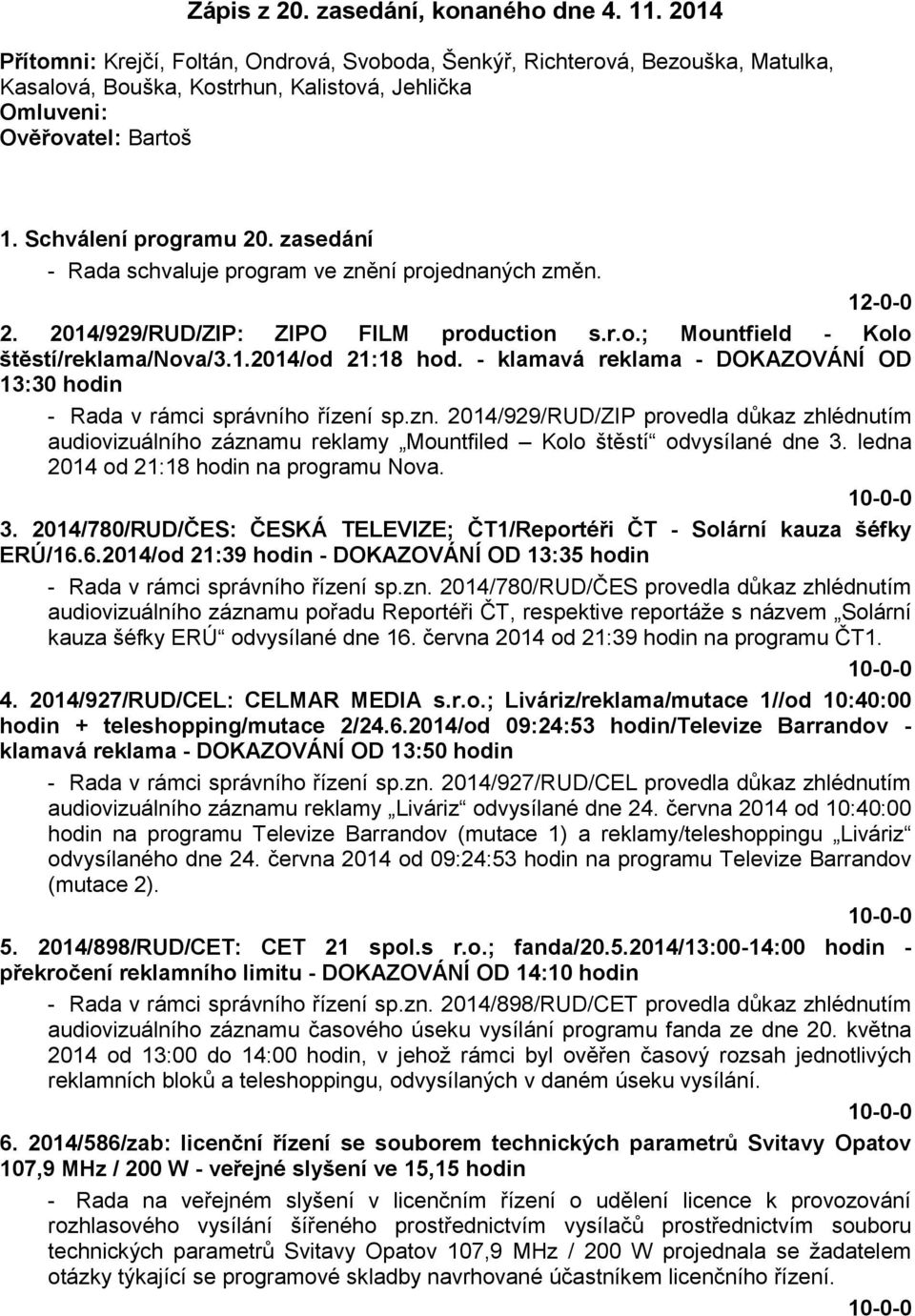 zasedání - Rada schvaluje program ve znění projednaných změn. 12-0-0 2. 2014/929/RUD/ZIP: ZIPO FILM production s.r.o.; Mountfield - Kolo štěstí/reklama/nova/3.1.2014/od 21:18 hod.