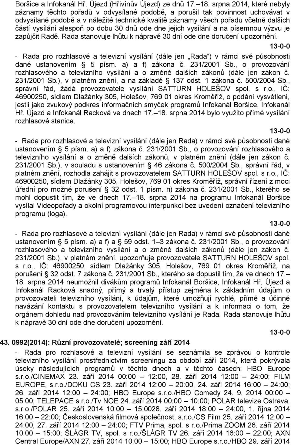 vysílání alespoň po dobu 30 dnů ode dne jejich vysílání a na písemnou výzvu je zapůjčit Radě. Rada stanovuje lhůtu k nápravě 30 dní ode dne doručení upozornění.