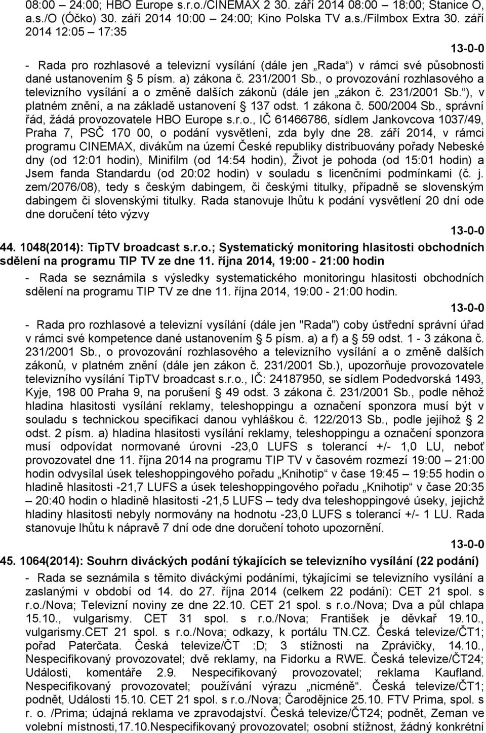 , o provozování rozhlasového a televizního vysílání a o změně dalších zákonů (dále jen zákon č. 231/2001 Sb. ), v platném znění, a na základě ustanovení 137 odst. 1 zákona č. 500/2004 Sb.