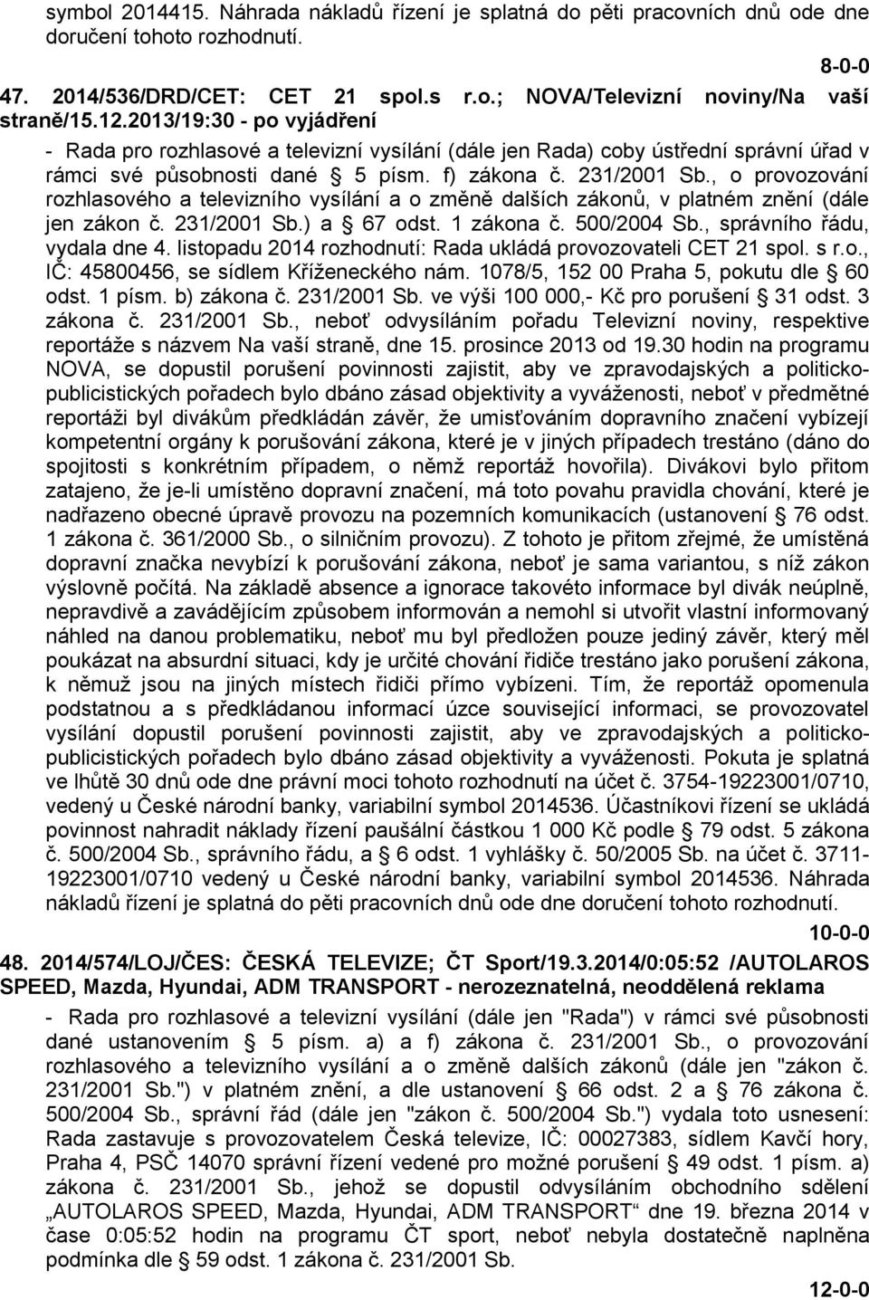 , o provozování rozhlasového a televizního vysílání a o změně dalších zákonů, v platném znění (dále jen zákon č. 231/2001 Sb.) a 67 odst. 1 zákona č. 500/2004 Sb., správního řádu, vydala dne 4.