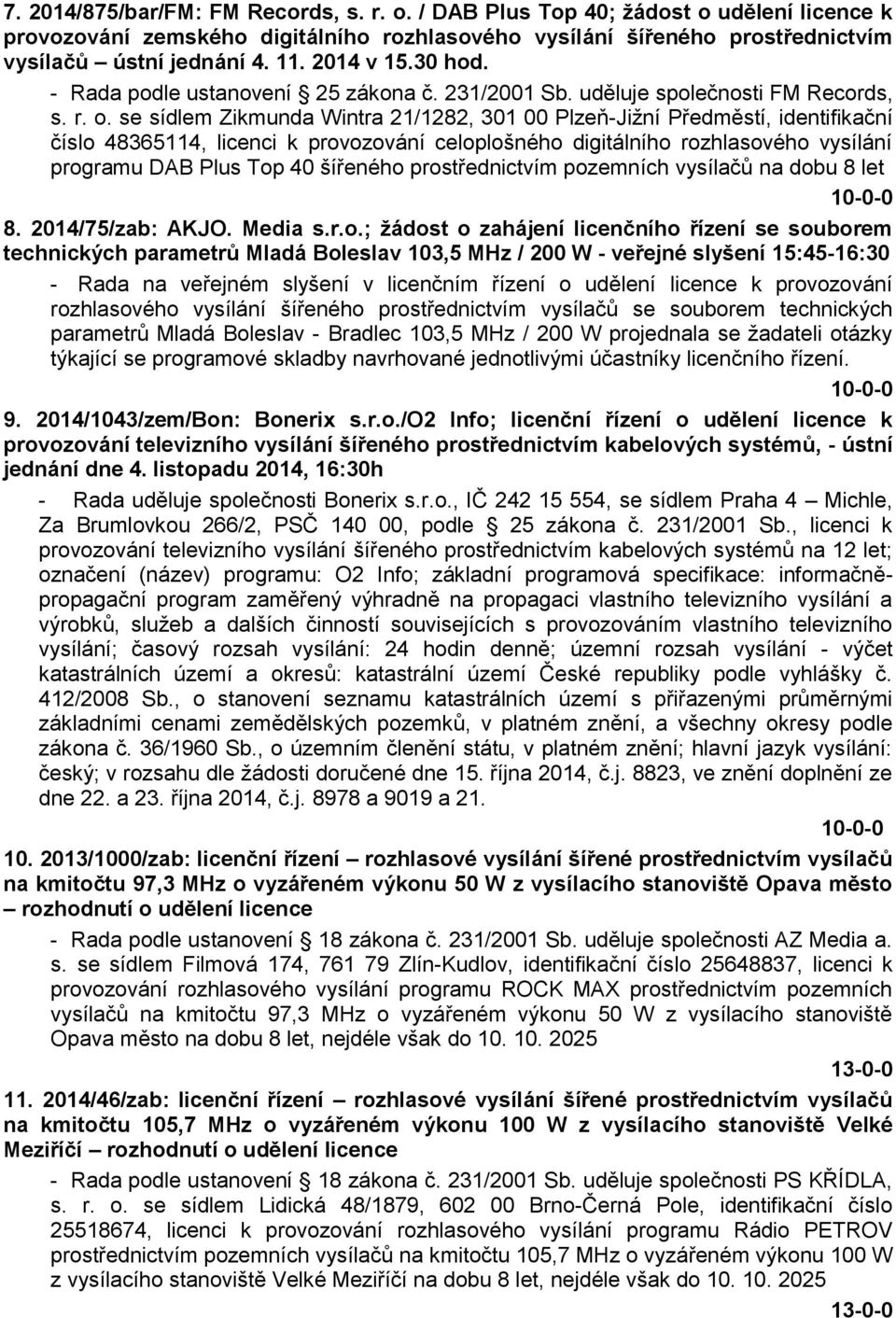 se sídlem Zikmunda Wintra 21/1282, 301 00 Plzeň-Jižní Předměstí, identifikační číslo 48365114, licenci k provozování celoplošného digitálního rozhlasového vysílání programu DAB Plus Top 40 šířeného