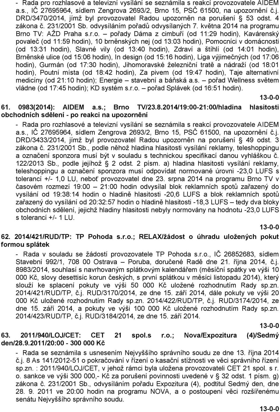 ozovatel Radou upozorněn na porušení 53 odst. 4 zákona č. 231/2001 Sb. odvysíláním pořadů odvysílaných 7. května 2014 na programu Brno TV: AŽD Praha s.r.o. pořady Dáma z cimbuří (od 11:29 hodin),