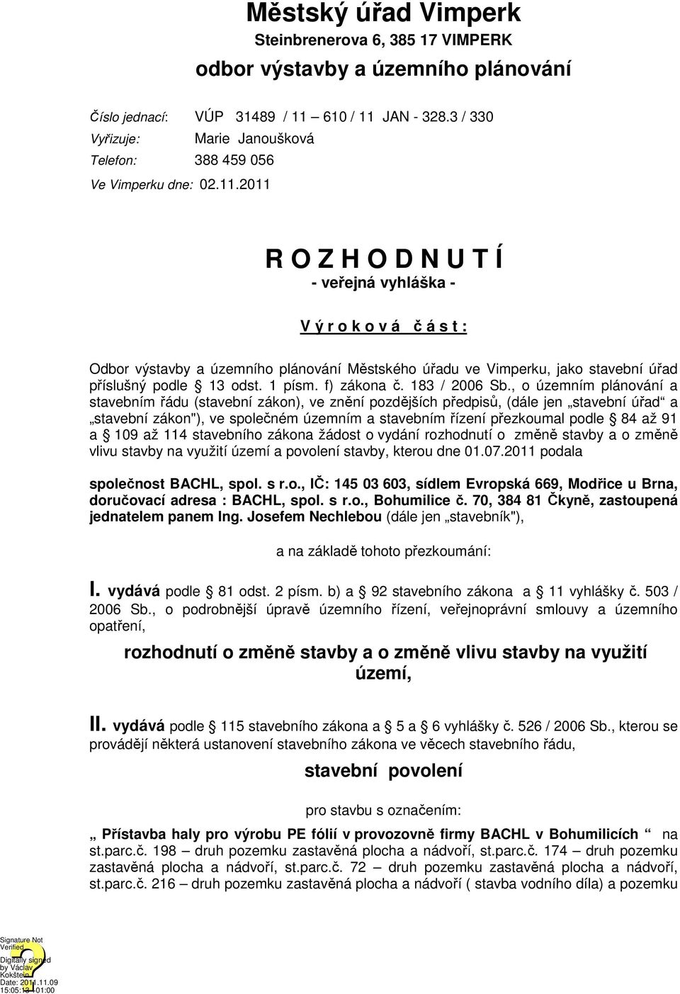 2011 R O Z H O D N U T Í - veřejná vyhláška - V ý r o k o v á č á s t : Odbor výstavby a územního plánování Městského úřadu ve Vimperku, jako stavební úřad příslušný podle 13 odst. 1 písm.