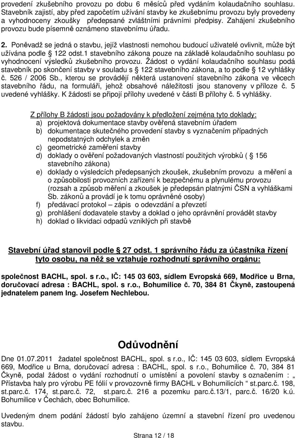 Zahájení zkušebního provozu bude písemně oznámeno stavebnímu úřadu. 2. Poněvadž se jedná o stavbu, jejíž vlastnosti nemohou budoucí uživatelé ovlivnit, může být užívána podle 122 odst.