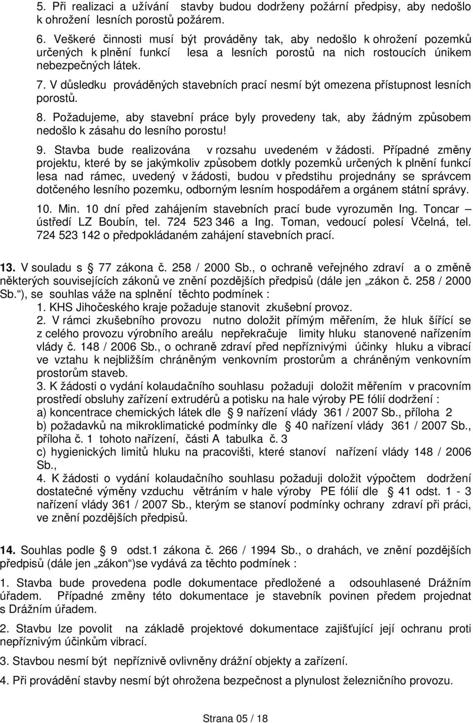 V důsledku prováděných stavebních prací nesmí být omezena přístupnost lesních porostů. 8. Požadujeme, aby stavební práce byly provedeny tak, aby žádným způsobem nedošlo k zásahu do lesního porostu! 9.