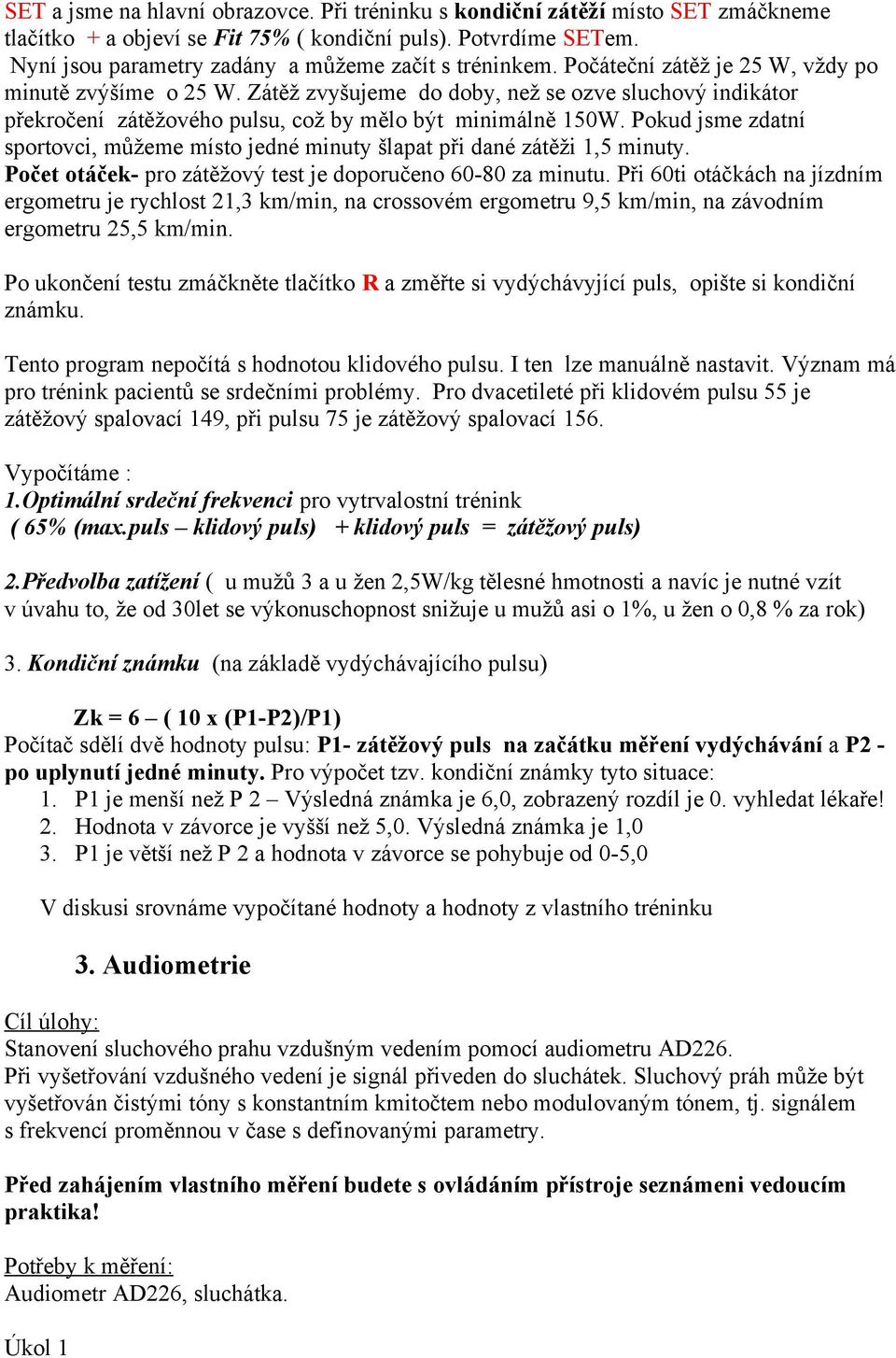 Zátěž zvyšujeme do doby, než se ozve sluchový indikátor překročení zátěžového pulsu, což by mělo být minimálně 150W.