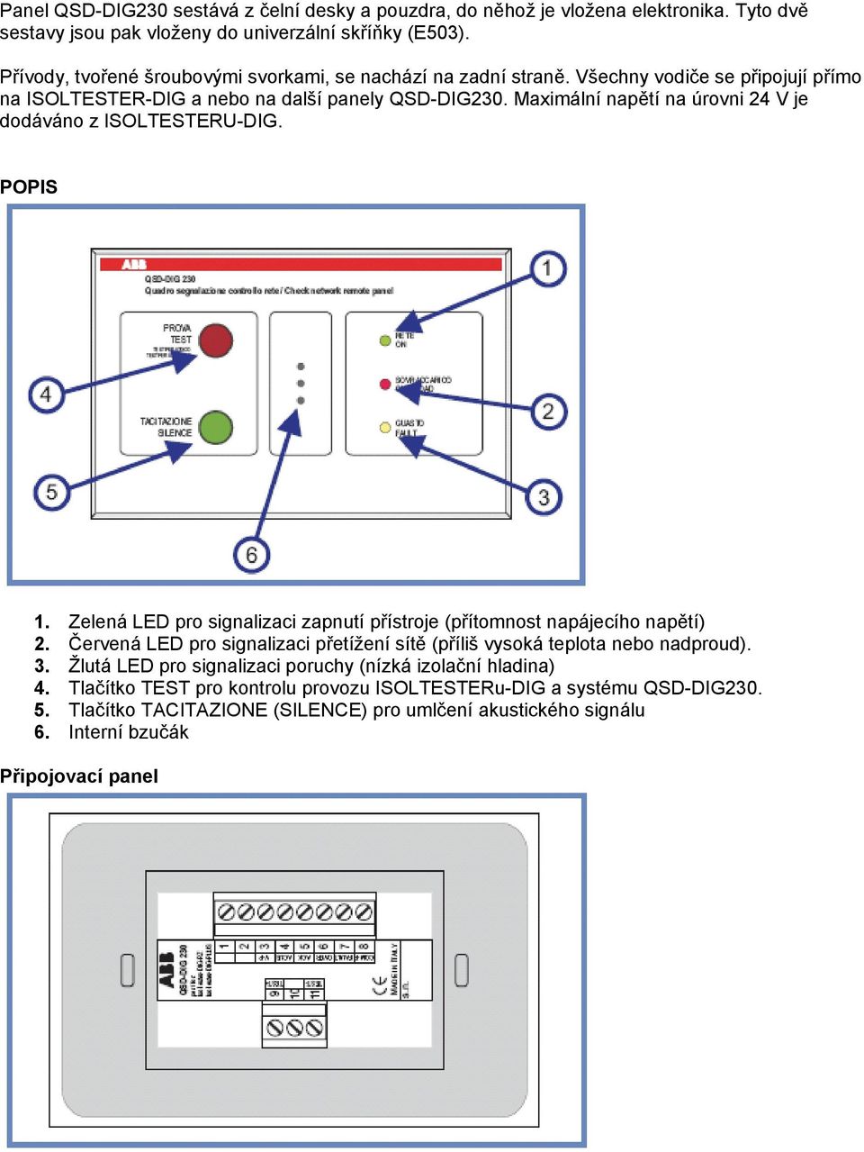Maximální napětí na úrovni 24 V je dodáváno z ISOLTESTERU-DIG. POPIS 1. Zelená LED pro signalizaci zapnutí přístroje (přítomnost napájecího napětí) 2.
