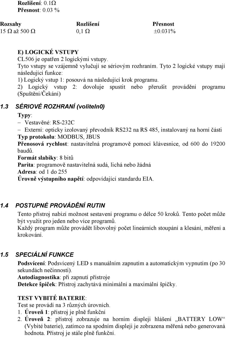 3 SÉRIOVÉ ROZHRANÍ (voliteln0) Typy: Vestavěné: RS-232C Externí: opticky izolovaný převodník RS232 na RS 485, instalovaný na horní části Typ protokolu: MODBUS, JBUS Přenosová rychlost: nastavitelná