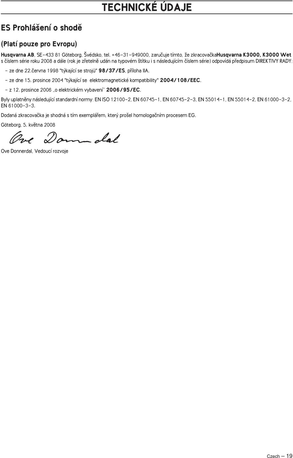 DIREKTIVY RADY: - ze dne 22.ãervna 1998 "t kající se strojû" 98/37/ES, pfiíloha IIA. - ze dne 15. prosince 2004 "t kající se elektromagnetické kompatibility" 2004/108/EEC. - z 12.