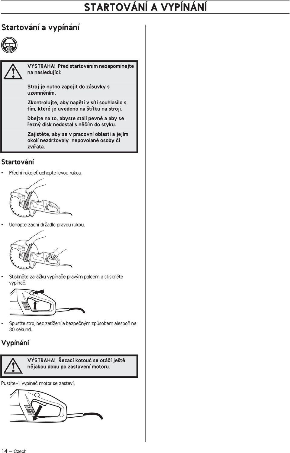 Zajistûte, aby se v pracovní oblasti a jejím okolí nezdrïovaly nepovolané osoby ãi zvífiata. Startování Pfiední rukojeè uchopte levou rukou. Uchopte zadní drïadlo pravou rukou.