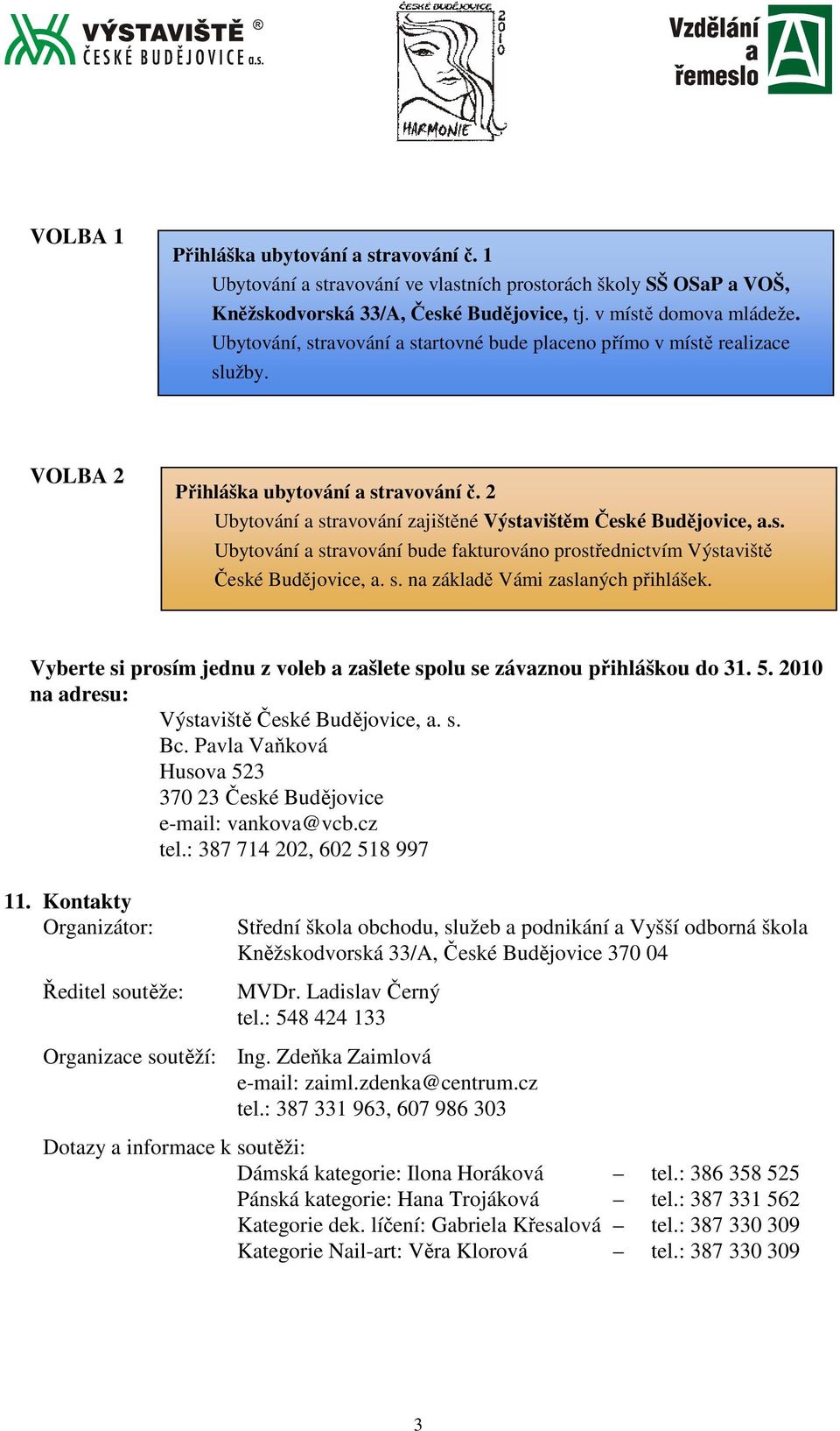 s. na základě Vámi zaslaných přihlášek. Vyberte si prosím jednu z voleb a zašlete spolu se závaznou přihláškou do 31. 5. 2010 na adresu: Výstaviště České Budějovice, a. s. Bc.