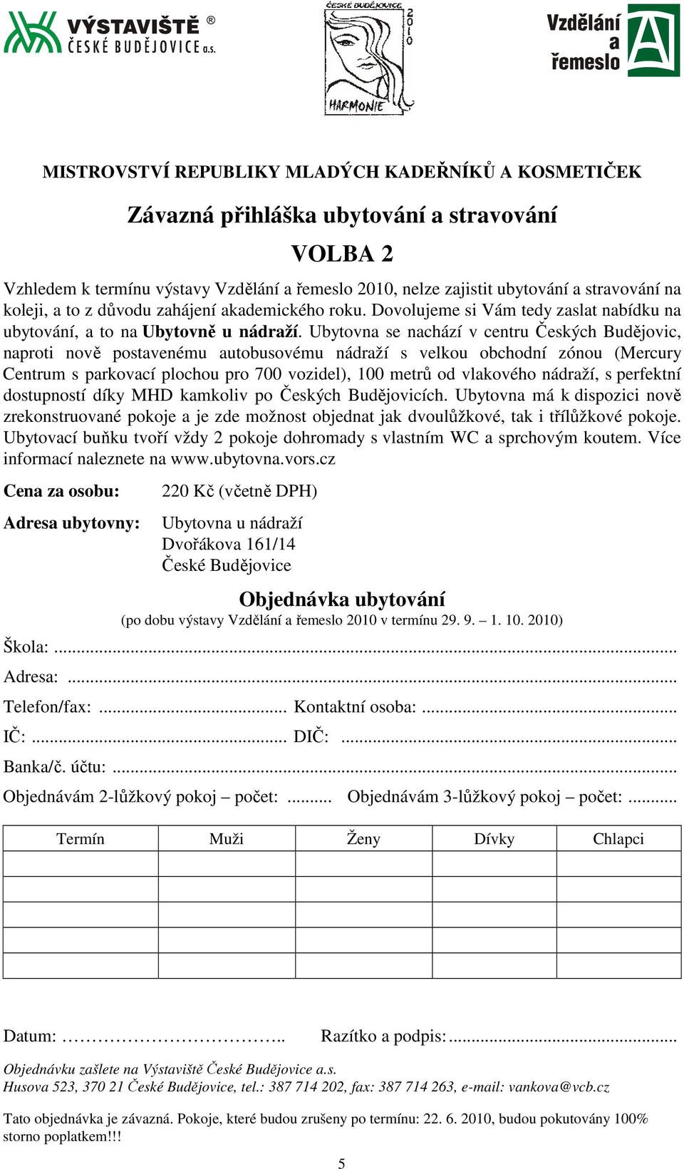 Ubytovna se nachází v centru Českých Budějovic, naproti nově postavenému autobusovému nádraží s velkou obchodní zónou (Mercury Centrum s parkovací plochou pro 700 vozidel), 100 metrů od vlakového