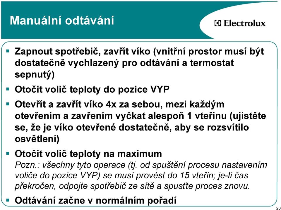 otevřené dostatečně, aby se rozsvítilo osvětlení) Otočit volič teploty na maximum Pozn.: všechny tyto operace (tj.