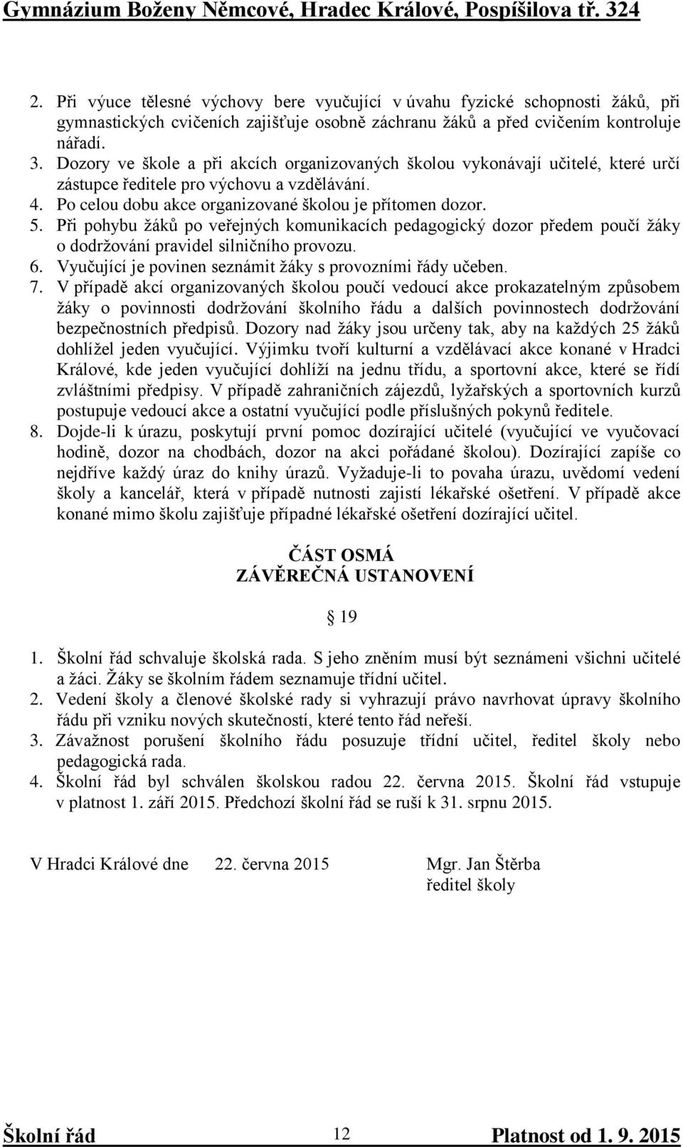 Při pohybu žáků po veřejných komunikacích pedagogický dozor předem poučí žáky o dodržování pravidel silničního provozu. 6. Vyučující je povinen seznámit žáky s provozními řády učeben. 7.