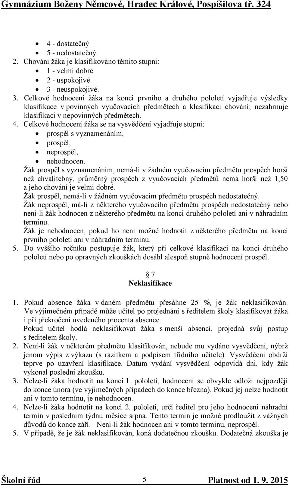 Celkové hodnocení žáka na konci prvního a druhého pololetí vyjadřuje výsledky klasifikace v povinných vyučovacích předmětech a klasifikaci chování; nezahrnuje klasifikaci v nepovinných předmětech. 4.