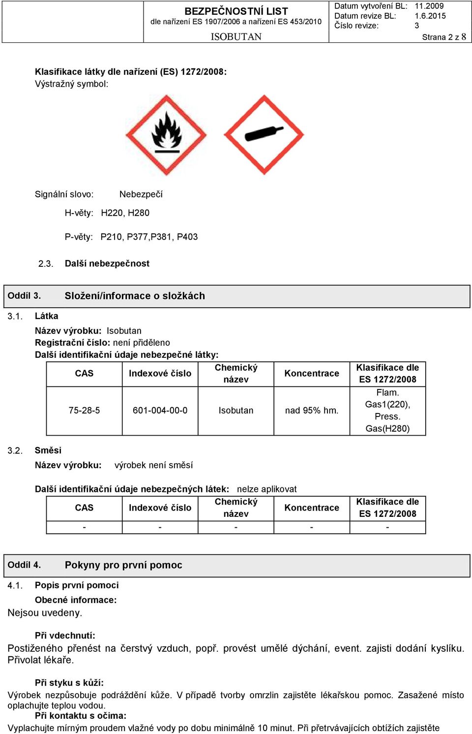 Látka Název výrobku: Isobutan Registrační číslo: není přiděleno Další identifikační údaje nebezpečné látky: Chemický CAS Indexové číslo název Koncentrace 75-28-5 601-004-00-0 Isobutan nad 95% hm.