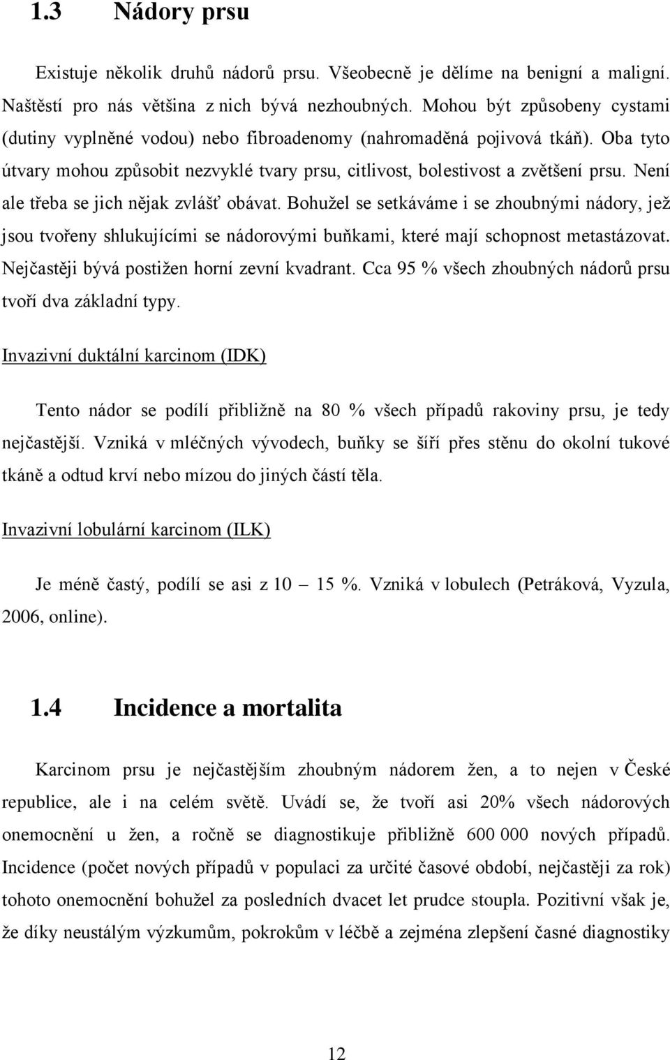 Není ale třeba se jich nějak zvlášť obávat. Bohužel se setkáváme i se zhoubnými nádory, jež jsou tvořeny shlukujícími se nádorovými buňkami, které mají schopnost metastázovat.