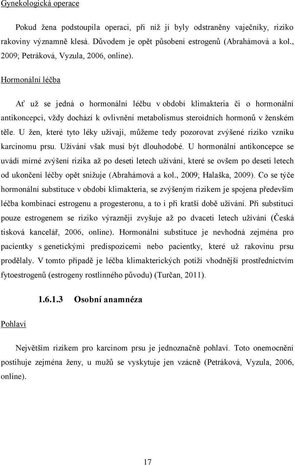 Hormonální léčba Ať už se jedná o hormonální léčbu v období klimakteria či o hormonální antikoncepci, vždy dochází k ovlivnění metabolismus steroidních hormonů v ženském těle.