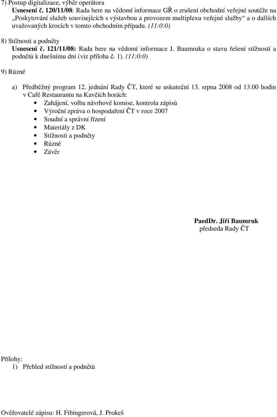 obchodním případu. (11:0:0) 8) Stížnosti a podněty Usnesení č. 121/11/08: Rada bere informace J. Baumruka o stavu řešení stížností a podnětů k dnešnímu dni (viz příloha č. 1).