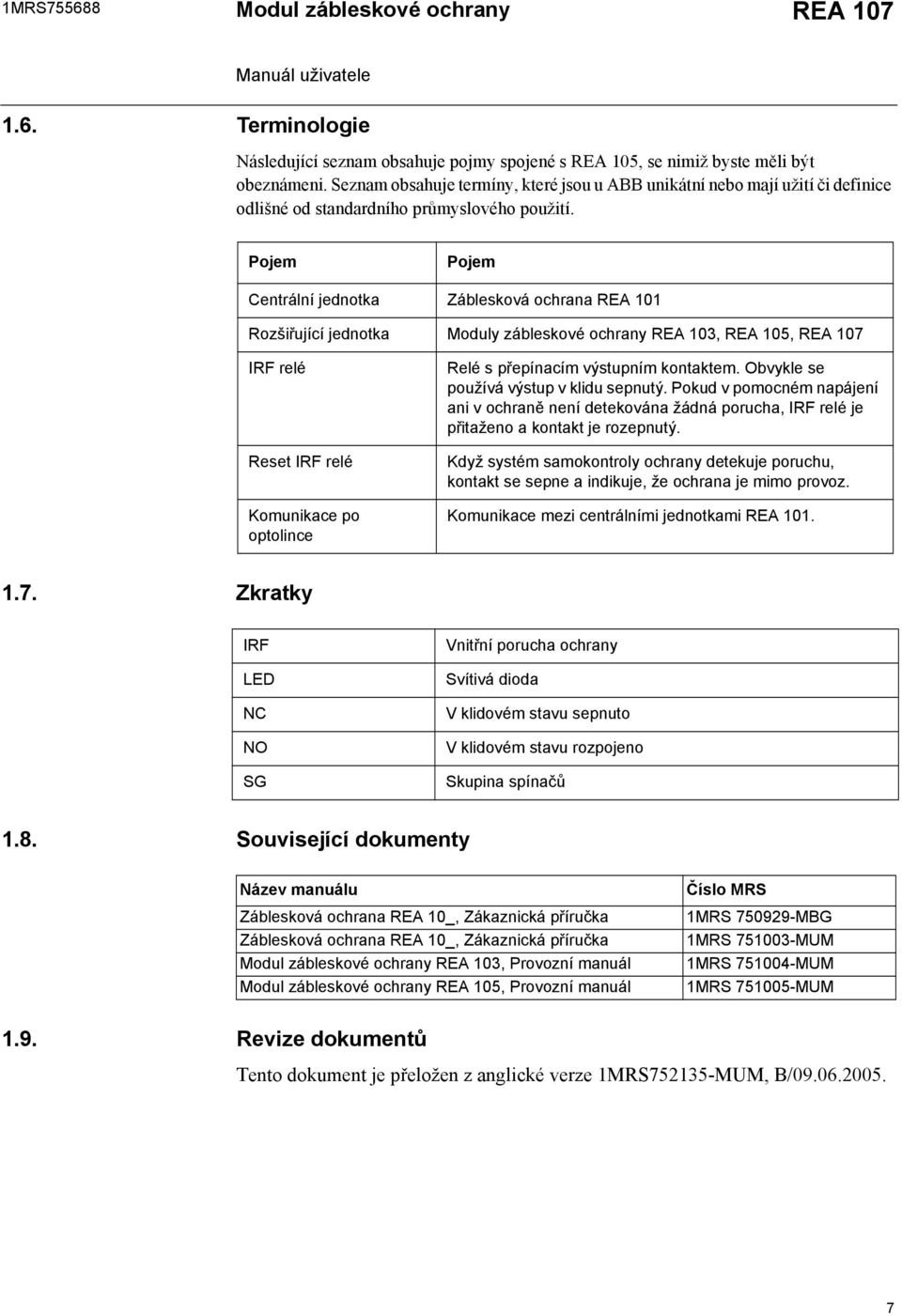 Pojem Pojem Centrální jednotka Záblesková ochrana REA 101 Rozšiřující jednotka Moduly zábleskové ochrany REA 103, REA 105, REA 107 IRF relé Reset IRF relé Komunikace po optolince Relé s přepínacím