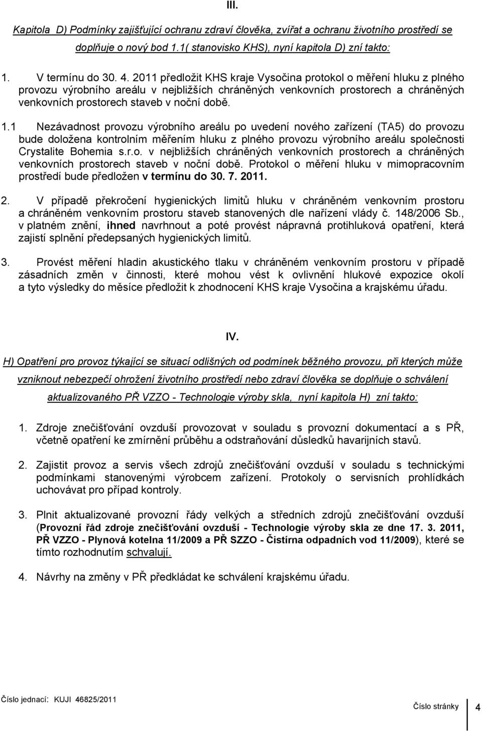 1 Nezávadnost provozu výrobního areálu po uvedení nového zařízení (TA5) do provozu bude doložena kontrolním měřením hluku z plného provozu výrobního areálu společnosti Crystalite Bohemia s.r.o. v nejbližších chráněných venkovních prostorech a chráněných venkovních prostorech staveb v noční době.