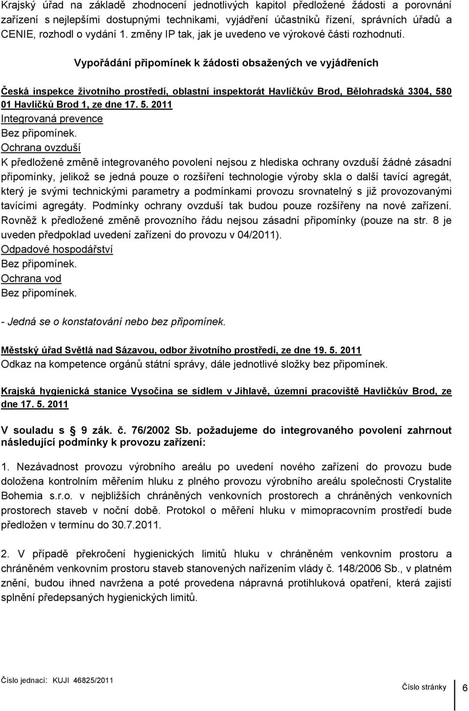 Vypořádání připomínek k žádosti obsažených ve vyjádřeních Česká inspekce životního prostředí, oblastní inspektorát Havlíčkův Brod, Bělohradská 3304, 580 01 Havlíčků Brod 1, ze dne 17. 5. 2011 Integrovaná prevence Bez připomínek.