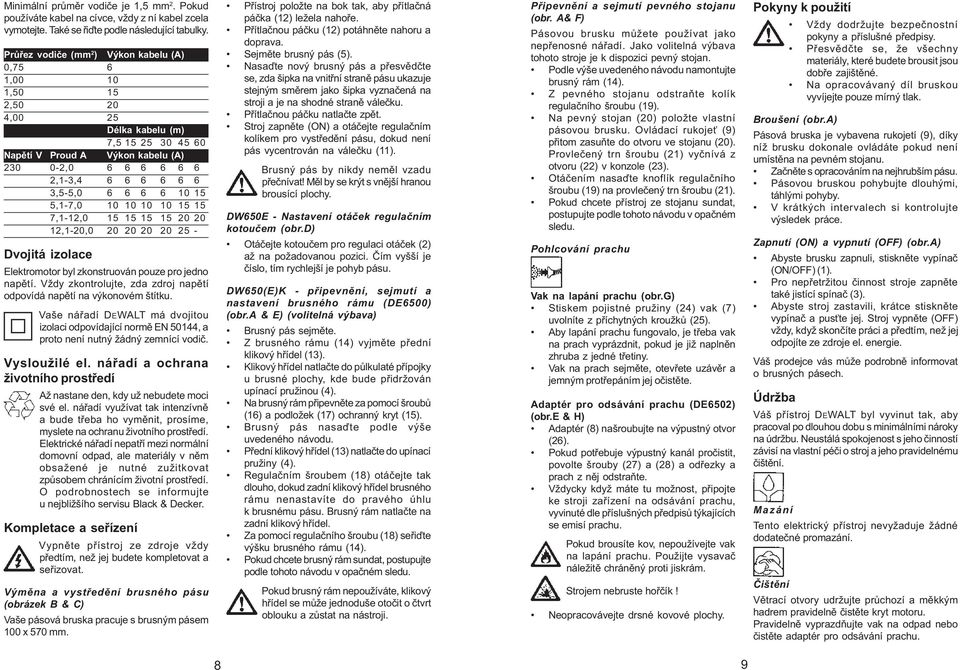 6 6 6 10 15 5,1-7,0 10 10 10 10 15 15 7,1-12,0 15 15 15 15 20 20 12,1-20,0 20 20 20 20 25 - Dvojitá izolace Elektromotor byl zkonstruován pouze pro jedno napìtí.