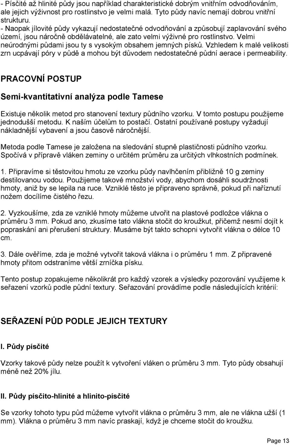 Velmi neúrodnými půdami jsou ty s vysokým obsahem jemných písků. Vzhledem k malé velikosti zrn ucpávají póry v půdě a mohou být důvodem nedostatečné půdní aerace i permeability.