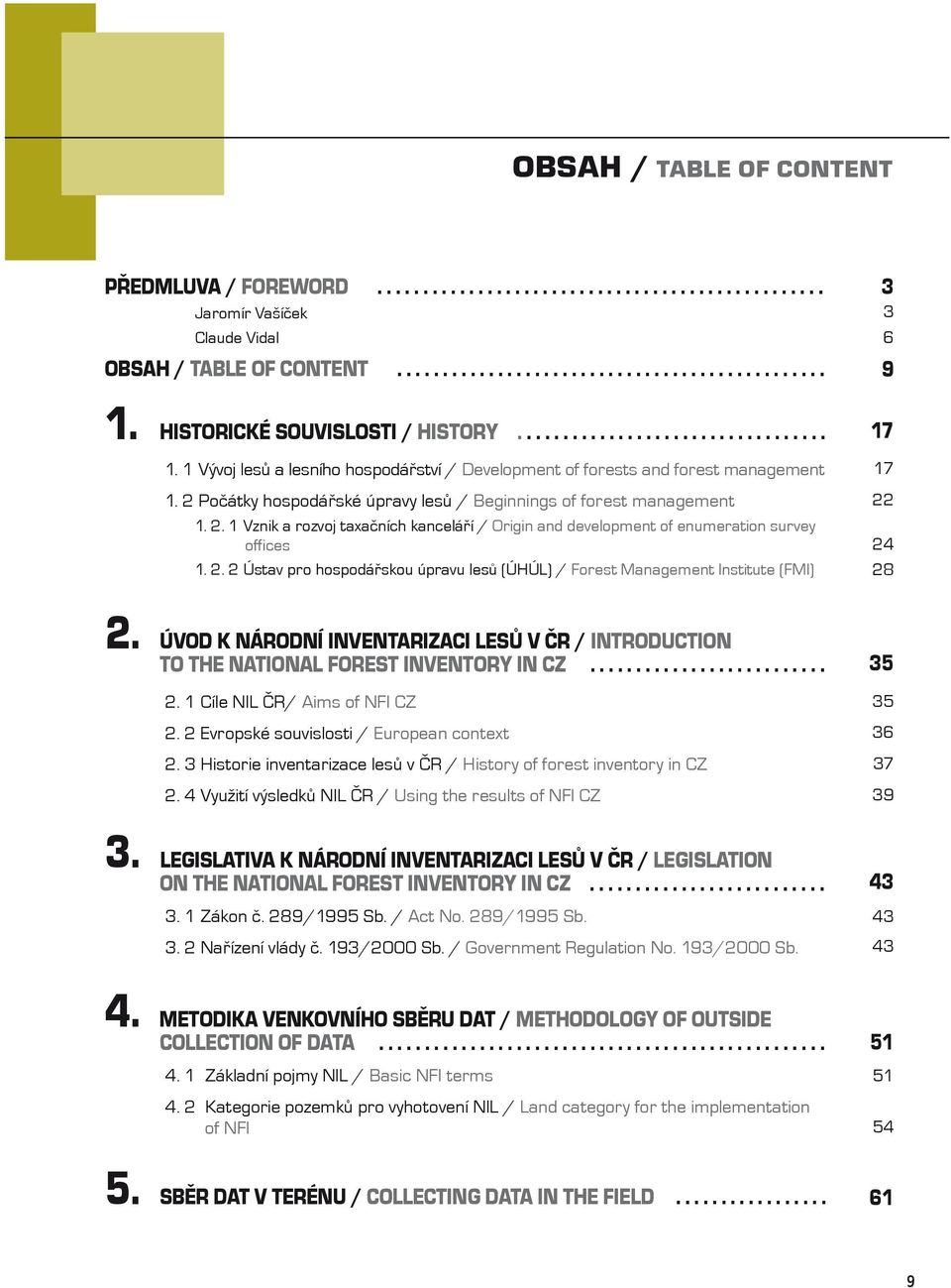 2 Počátky hospodářské úpravy lesů / Beginnings of forest management 1. 2. 1 Vznik a rozvoj taxačních kanceláří / Origin and development of enumeration survey offices 1. 2. 2 Ústav pro hospodářskou úpravu lesů (ÚHÚL) / Forest Management Institute (FMI) 3 3 6 9 17 17 22 24 28 2.