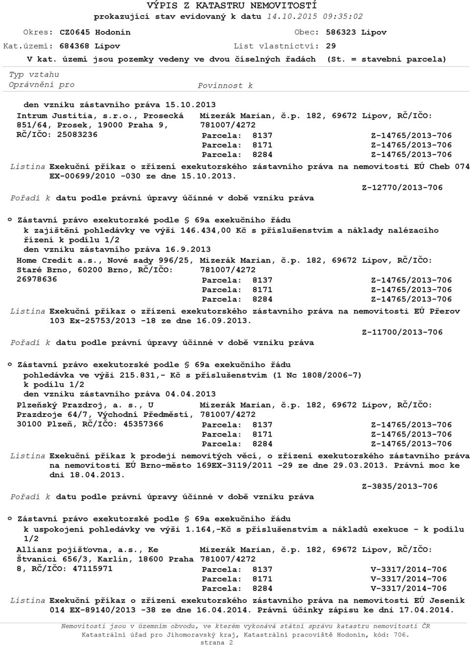 ela) den vzniku zástavníh práva 15.10.2013 Intrum Justitia, s.r.., Prsecká 851/64, Prsek, 19000 Praha 9, RČ/IČO: 25083236 Exekuční příkaz zřízení exekutrskéh zástavníh práva na nemvitsti EÚ Cheb 074 EX-00699/2010-030 ze dne 15.