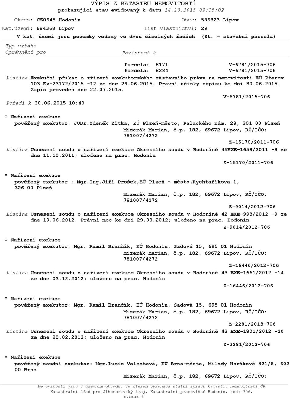 = stavební parcela) V-6781/2015-706 V-6781/2015-706 Exekuční příkaz zřízení exekutrskéh zástavníh práva na nemvitsti EÚ Přerv 103 Ex-23172/2015-12 ze dne 29.06.2015. Právní účinky zápisu ke dni 30.06.2015. Zápis prveden dne 22.