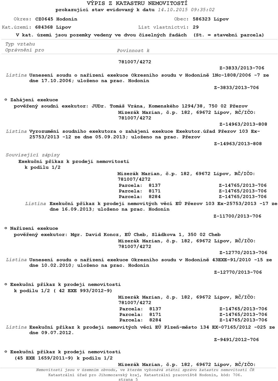 Hdnín Z-3833/2013-706 Zahájení exekuce pvěřený sudní exekutr: JUDr. Tmáš Vrána, Kmenskéh 1294/38, 750 02 Přerv Z-14963/2013-808 Vyrzumění sudníh exekutra zahájení exekuce Exekutr.