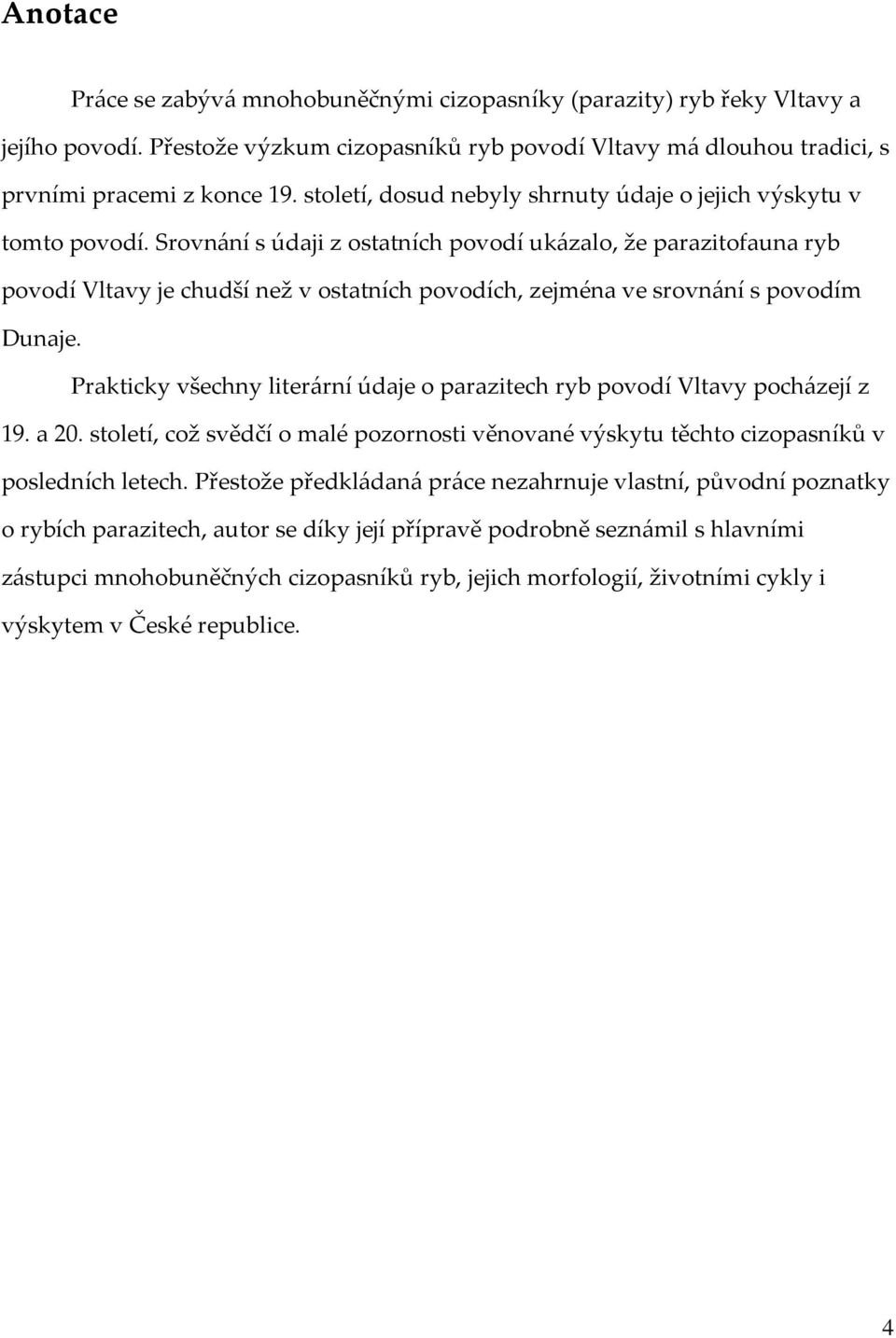 Srovnání s údaji z ostatních povodí ukázalo, že parazitofauna ryb povodí Vltavy je chudší než v ostatních povodích, zejména ve srovnání s povodím Dunaje.