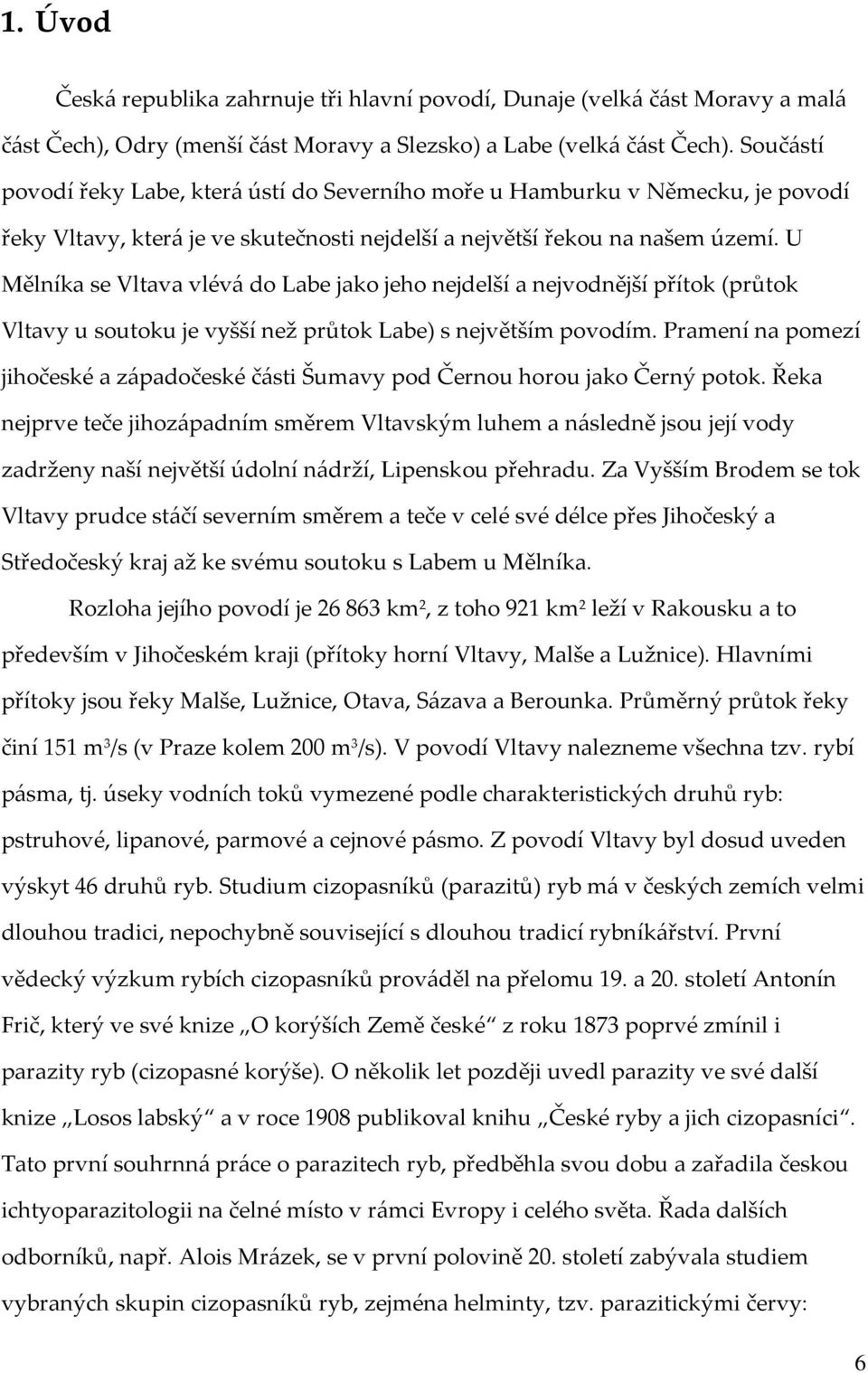 U Mělníka se Vltava vlévá do Labe jako jeho nejdelší a nejvodnější přítok (průtok Vltavy u soutoku je vyšší než průtok Labe) s největším povodím.