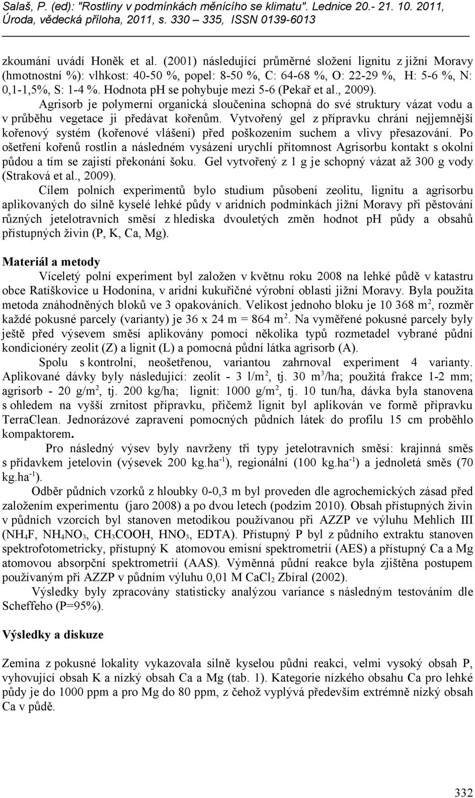 Vytvořený gel z přípravku chrání nejjemnější kořenový systém (kořenové vlášení) před poškozením suchem a vlivy přesazování.