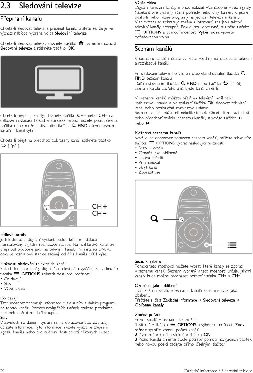 V%b&r videa Digitální televizní kanály mohou nabízet vícenásobné video signály (vícekanálové vysílání), r&zné pohledy nebo úhly kamery u jedné události nebo r&zné programy na jednom televizním kanálu.