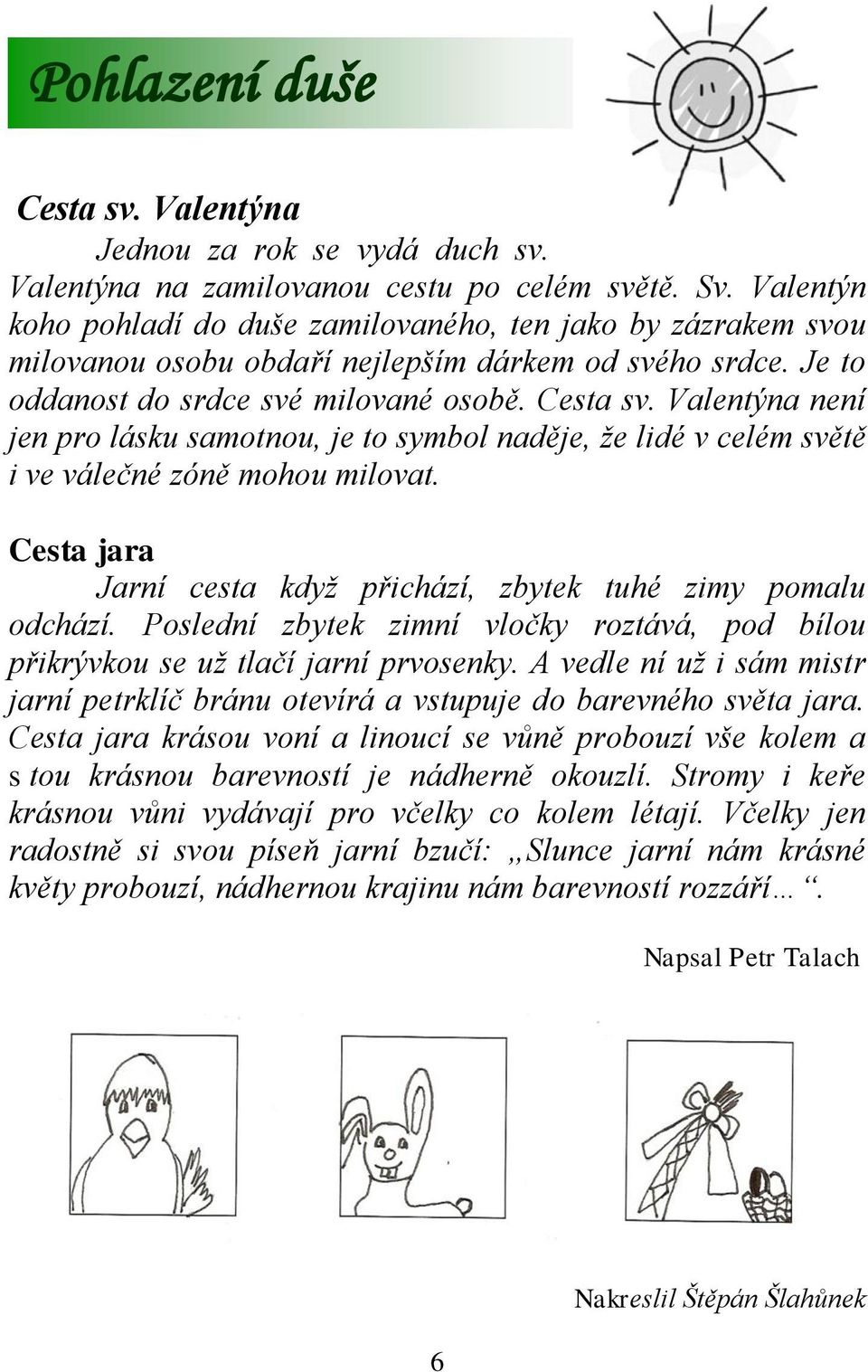 Valentýna není jen pro lásku samotnou, je to symbol naděje, že lidé v celém světě i ve válečné zóně mohou milovat. Cesta jara Jarní cesta když přichází, zbytek tuhé zimy pomalu odchází.