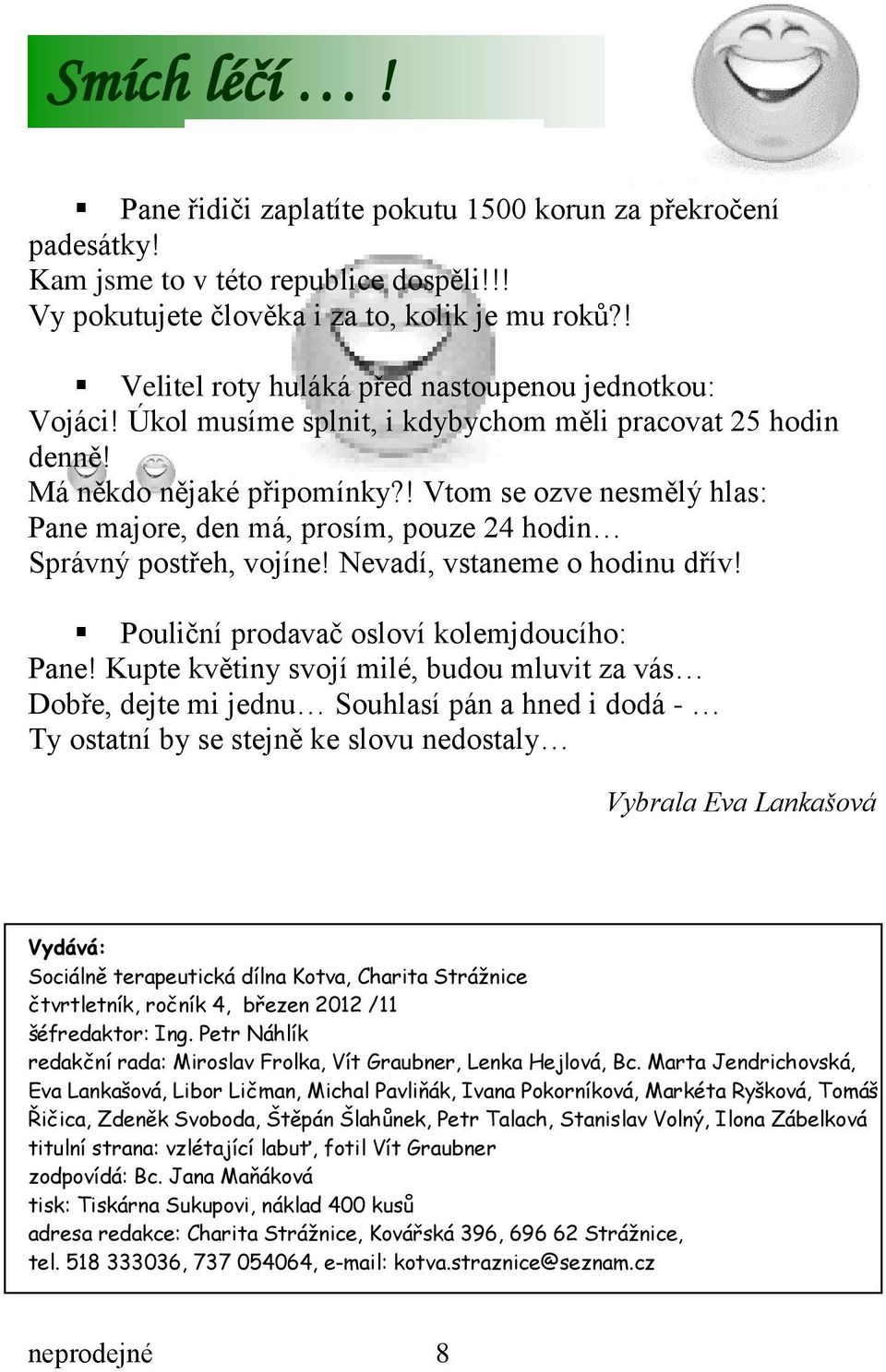 ! Vtom se ozve nesmělý hlas: Pane majore, den má, prosím, pouze 24 hodin Správný postřeh, vojíne! Nevadí, vstaneme o hodinu dřív! Pouliční prodavač osloví kolemjdoucího: Pane!