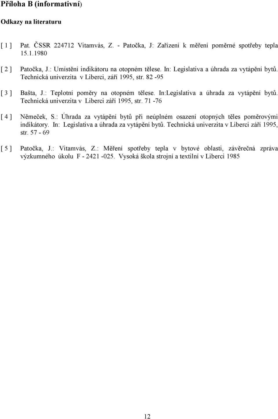 In:Legislativa a úhrada za vytápění bytů. Technická univerzita v Liberci září 1995, str. 71-76 [ 4 ] Němeček, S.: Úhrada za vytápění bytů při neúplném osazení otopných těles poměrovými indikátory.