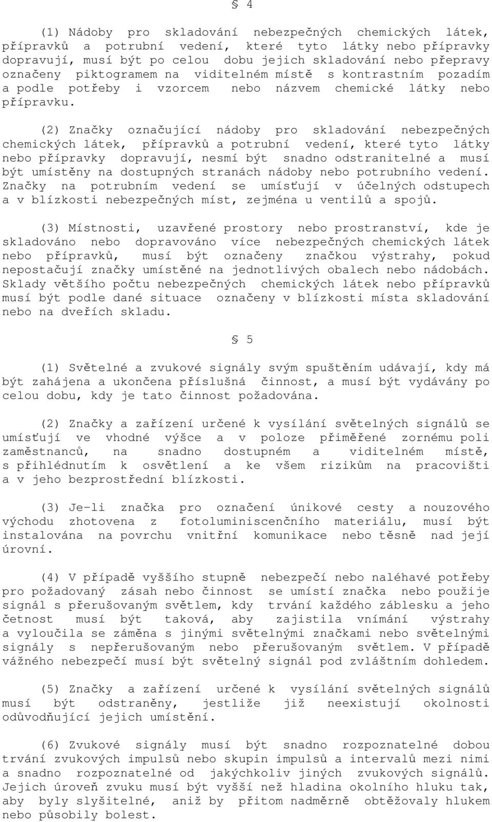 (2) Značky označující nádoby pro skladování nebezpečných chemických látek, přípravků a potrubní vedení, které tyto látky nebo přípravky dopravují, nesmí být snadno odstranitelné a musí být umístěny