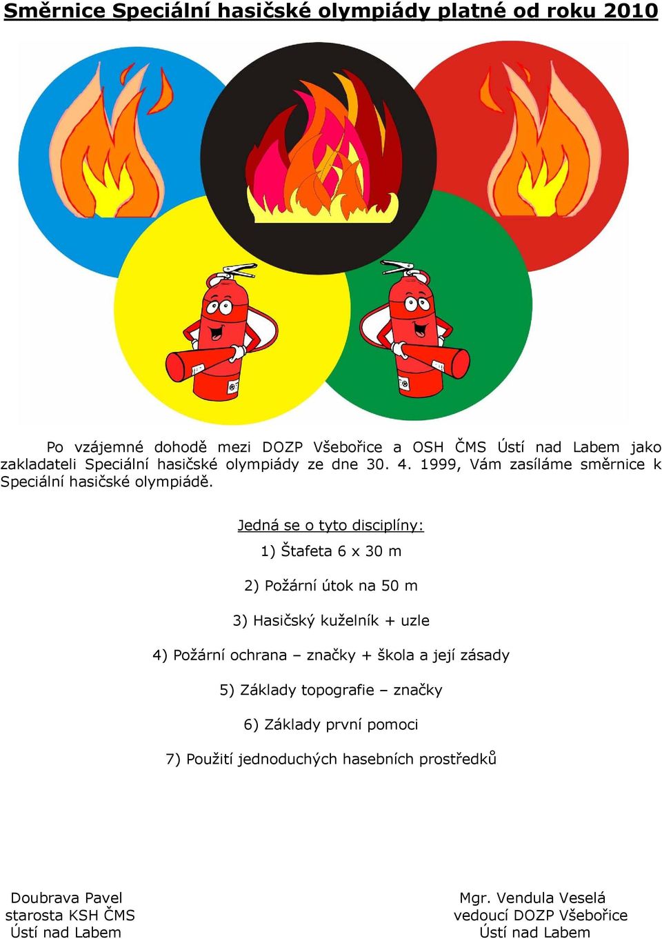 Jedná se o tyto disciplíny: 1) Štafeta 6 x 30 m 2) Požární útok na 50 m 3) Hasičský kuželník + uzle 4) Požární ochrana značky + škola a její zásady