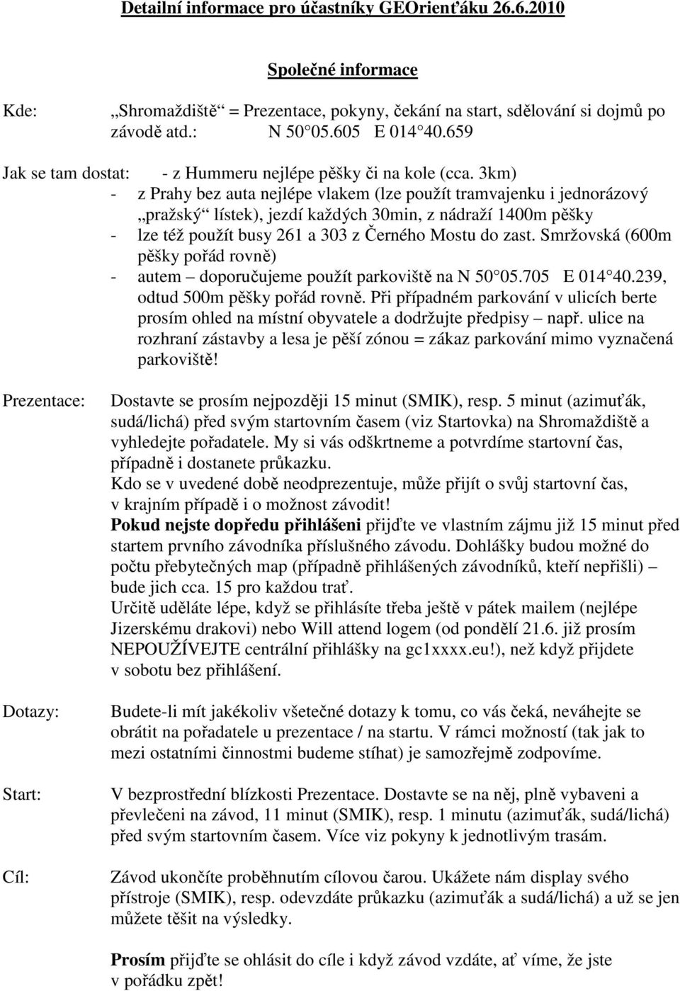 3km) - z Prahy bez auta nejlépe vlakem (lze použít tramvajenku i jednorázový pražský lístek), jezdí každých 30min, z nádraží 1400m pěšky - lze též použít busy 261 a 303 z Černého Mostu do zast.