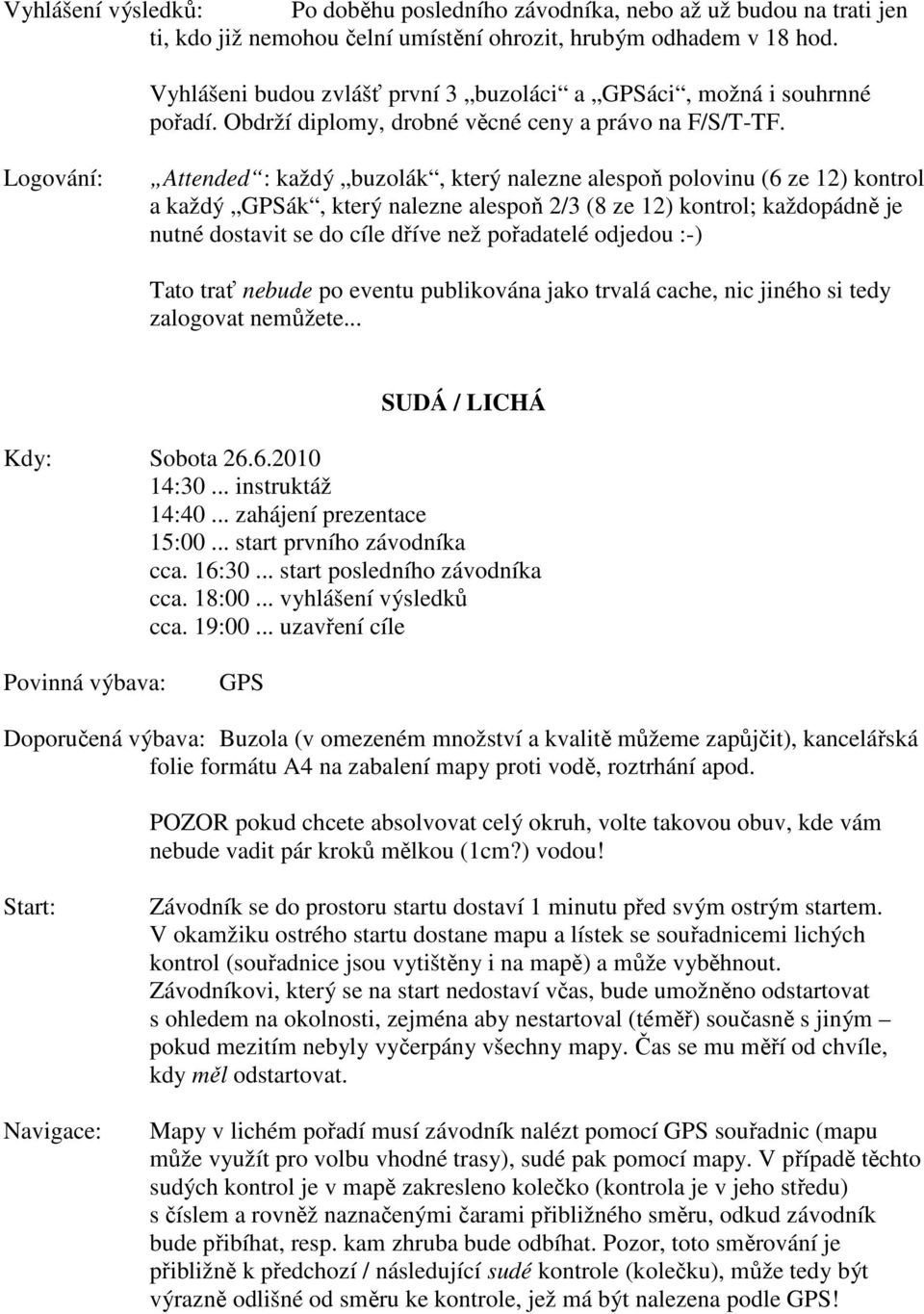 Logování: Attended : každý buzolák, který nalezne alespoň polovinu (6 ze 12) kontrol a každý GPSák, který nalezne alespoň 2/3 (8 ze 12) kontrol; každopádně je nutné dostavit se do cíle dříve než