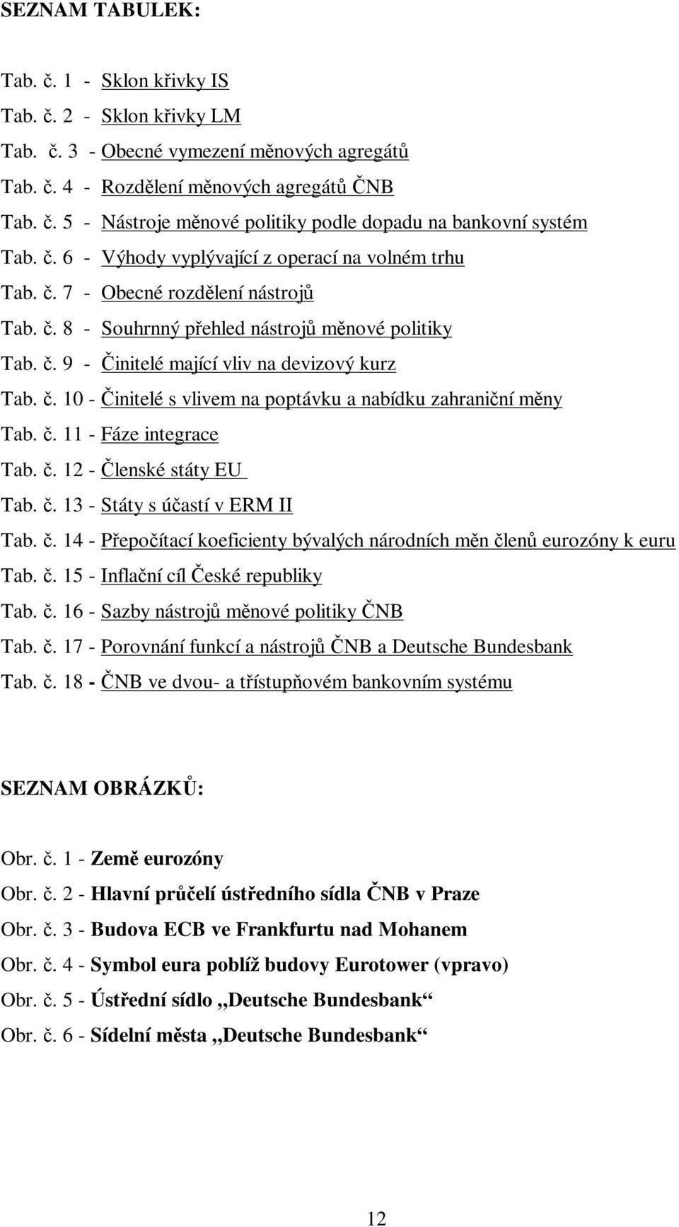 . 8 - Souhrnný pehled nástroj mnové politiky Tab.. 9 - initelé mající vliv na devizový kurz Tab.. 10 - initelé s vlivem na poptávku a nabídku zahraniní mny Tab.. 11 - Fáze integrace Tab.