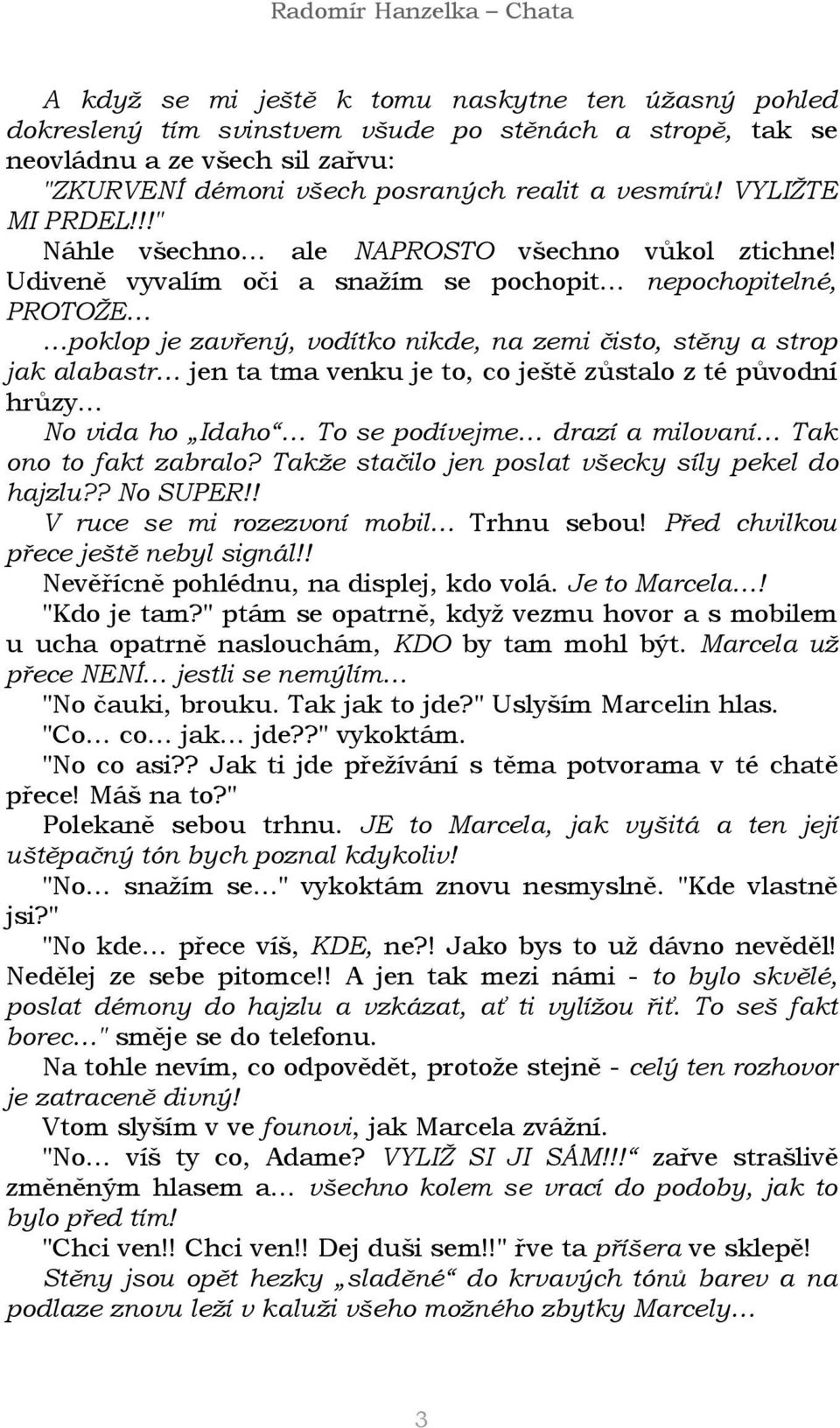 Udiveně vyvalím oči a snažím se pochopit nepochopitelné, PROTOŽE poklop je zavřený, vodítko nikde, na zemi čisto, stěny a strop jak alabastr jen ta tma venku je to, co ještě zůstalo z té původní