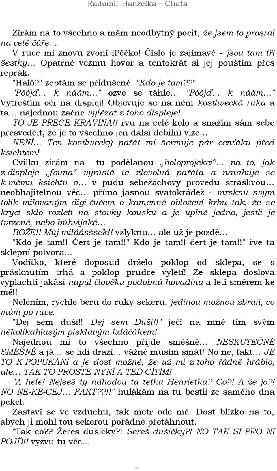 ?" "Póójď k náám " ozve se táhle "Póójď k náám " Vytřeštím oči na displej! Objevuje se na něm kostlivecká ruka a ta najednou začne vylézat z toho displeje! TO JE PŘECE KRAVINA!