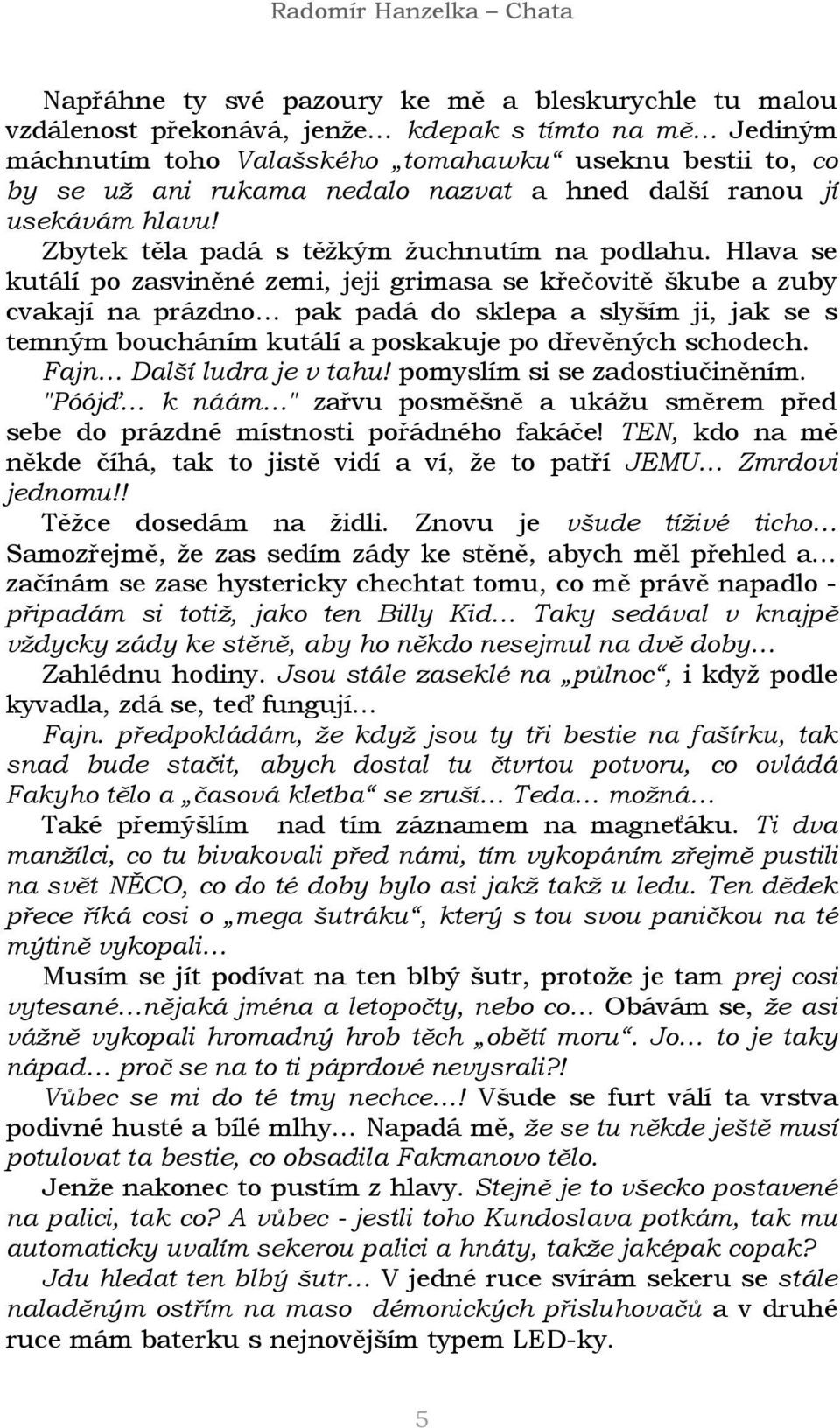 Hlava se kutálí po zasviněné zemi, jeji grimasa se křečovitě škube a zuby cvakají na prázdno pak padá do sklepa a slyším ji, jak se s temným boucháním kutálí a poskakuje po dřevěných schodech.